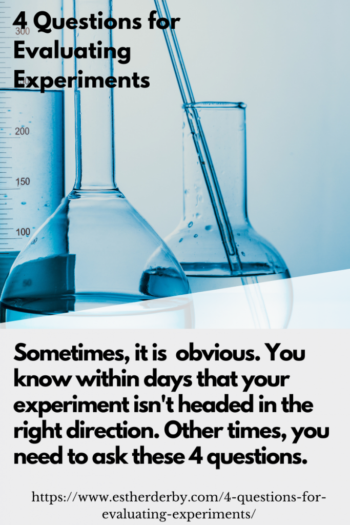 4 Questions for Evaluating Experiments. Sometimes, it is obvious. You now within days that your experiment isn't headed in the right direction. Other times, you need to ask these 4 questions.