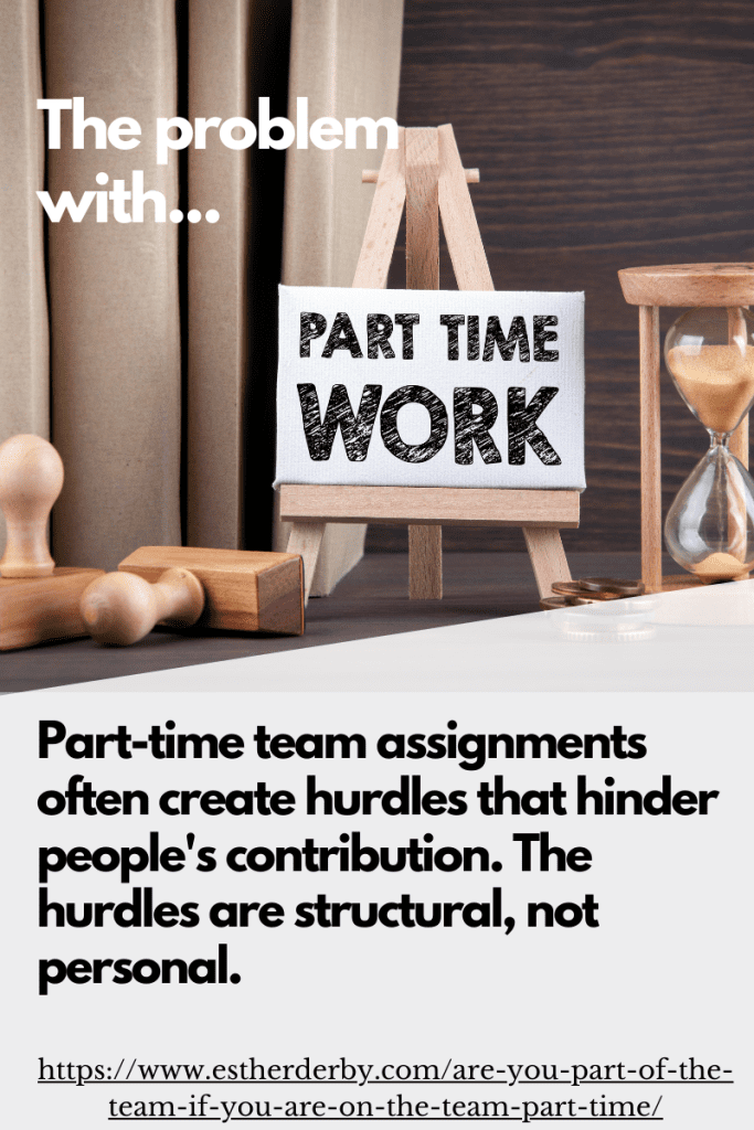 Part-time team assignments often create hurdles that hinder people's contribution. The hurdles are structural, not personal.